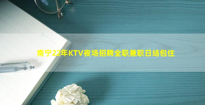 南宁22年KTV夜场招聘全职兼职日结包住