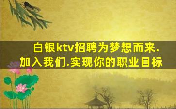 白银ktv招聘为梦想而来.加入我们.实现你的职业目标